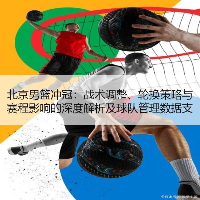 北京男篮冲冠：战术调整、轮换策略与赛程影响的深度解析及球队管理数据支持